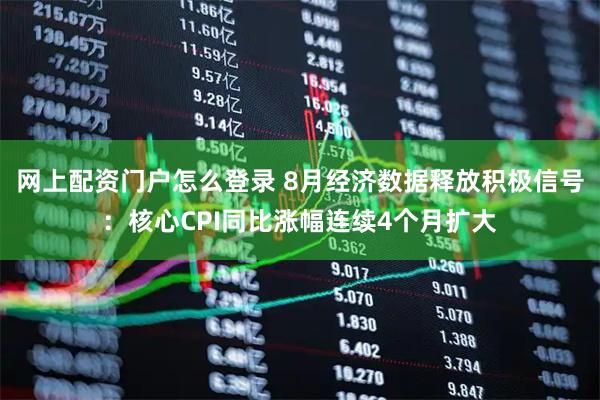 网上配资门户怎么登录 8月经济数据释放积极信号：核心CPI同比涨幅连续4个月扩大