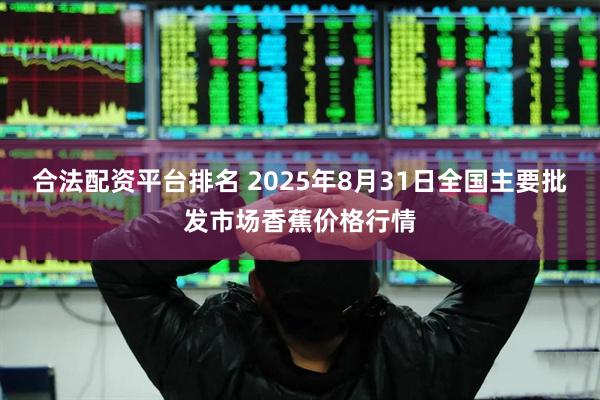 合法配资平台排名 2025年8月31日全国主要批发市场香蕉价格行情