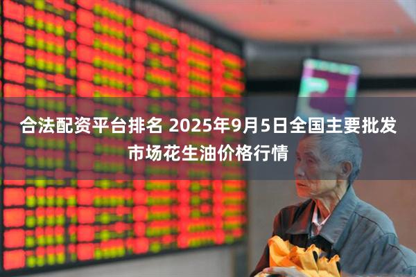 合法配资平台排名 2025年9月5日全国主要批发市场花生油价格行情