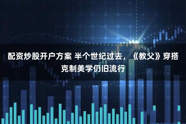 配资炒股开户方案 半个世纪过去，《教父》穿搭克制美学仍旧流行