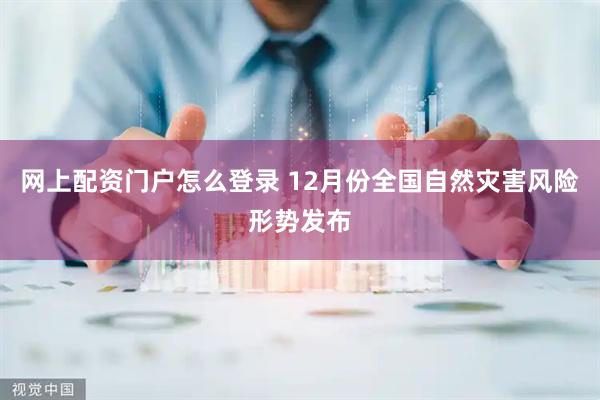 网上配资门户怎么登录 12月份全国自然灾害风险形势发布