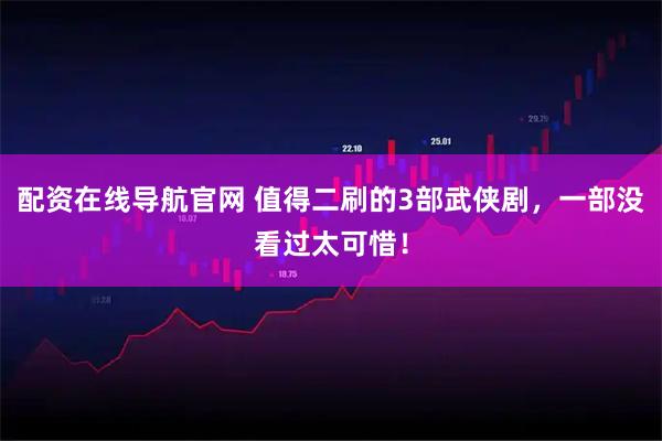 配资在线导航官网 值得二刷的3部武侠剧，一部没看过太可惜！