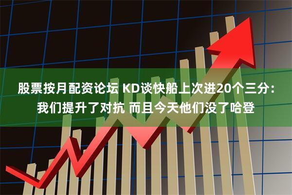 股票按月配资论坛 KD谈快船上次进20个三分：我们提升了对抗 而且今天他们没了哈登