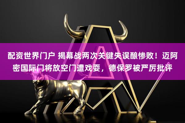 配资世界门户 揭幕战两次关键失误酿惨败！迈阿密国际门将放空门遭戏耍，德保罗被严厉批评