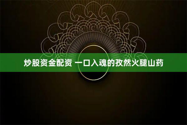 炒股资金配资 一口入魂的孜然火腿山药