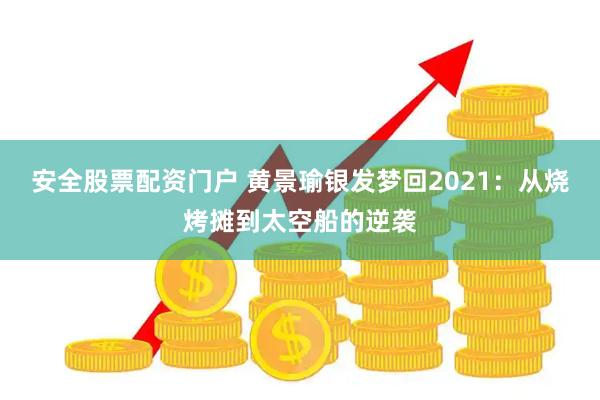 安全股票配资门户 黄景瑜银发梦回2021:从烧烤摊到太空船的逆袭