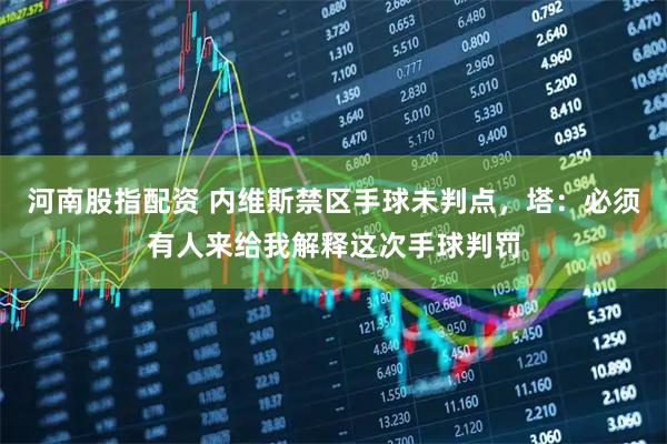 河南股指配资 内维斯禁区手球未判点，塔：必须有人来给我解释这次手球判罚