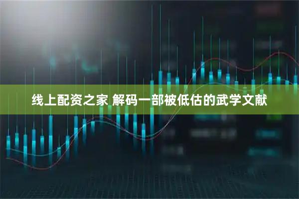 线上配资之家 解码一部被低估的武学文献