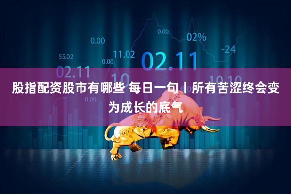 股指配资股市有哪些 每日一句丨所有苦涩终会变为成长的底气