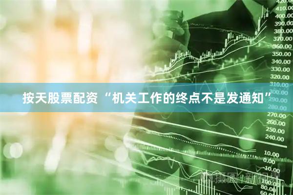按天股票配资 “机关工作的终点不是发通知”
