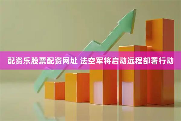 配资乐股票配资网址 法空军将启动远程部署行动