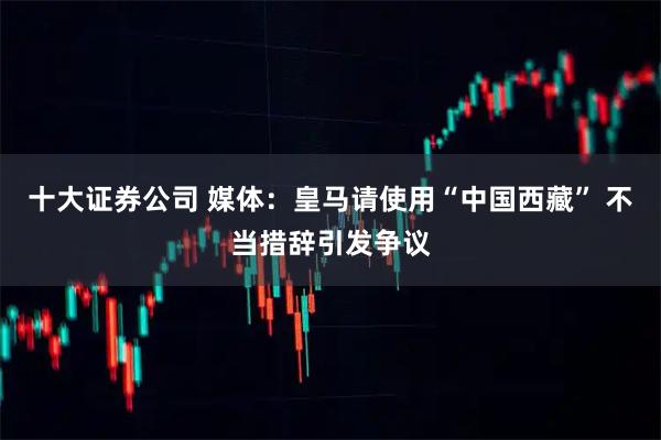 十大证券公司 媒体：皇马请使用“中国西藏” 不当措辞引发争议